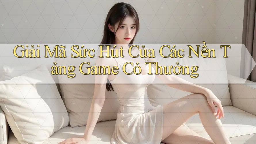 Giải Mã Sức Hút Của Các Nền Tảng Game Có Thưởng Giải Mã Sức Hút Của Các Nền Tảng Game Có Thưởng
