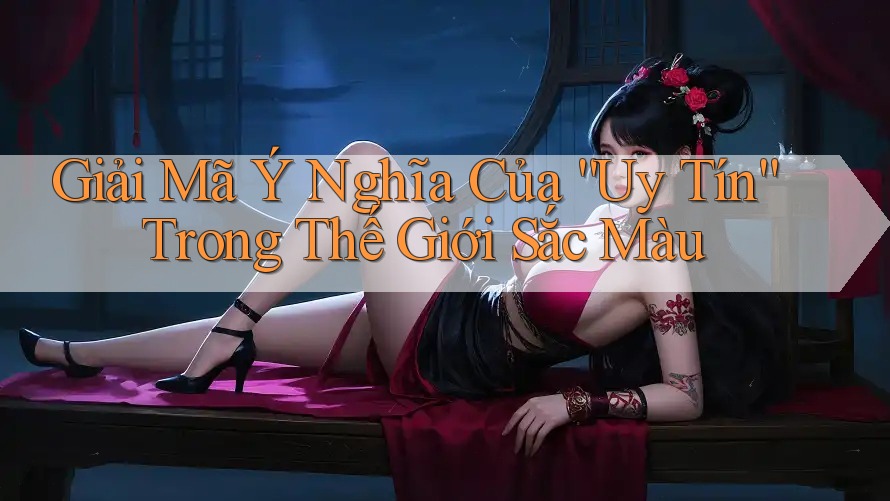 Giải Mã Ý Nghĩa Của “Uy Tín” Trong Thế Giới Sắc Màu Giải Mã Ý Nghĩa Của “Uy Tín” Trong Thế Giới Sắc Màu