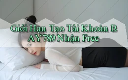 giới hạn tạo tài khoản bay789 nhận free