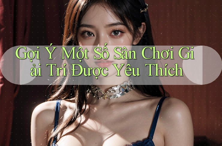 Gợi Ý Một Số Sân Chơi Giải Trí Được Yêu Thích