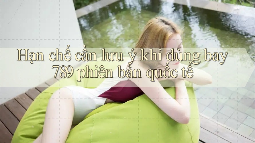 Hạn chế cần lưu ý khi dùng bay789 phiên bản quốc tế