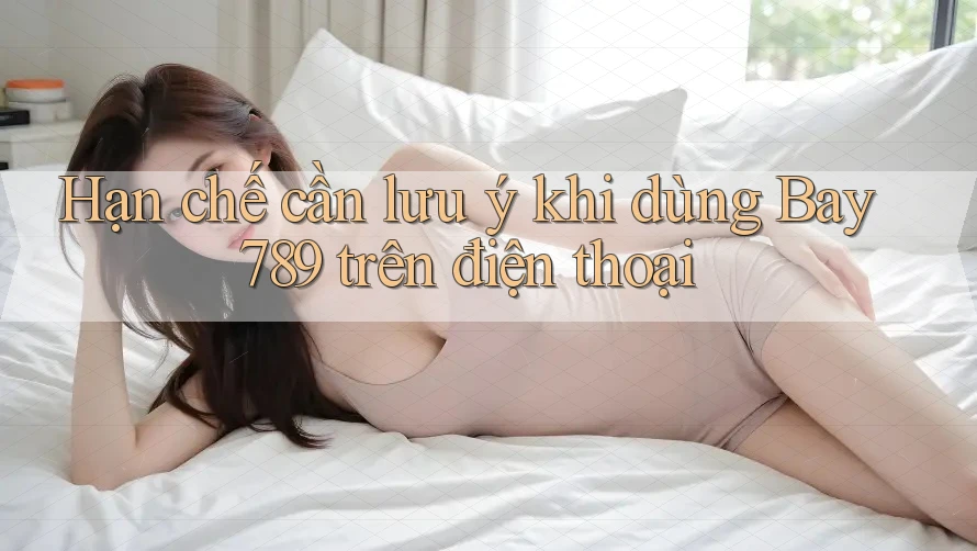 Hạn chế cần lưu ý khi dùng Bay789 trên điện thoại Hạn chế cần lưu ý khi dùng Bay789 trên điện thoại