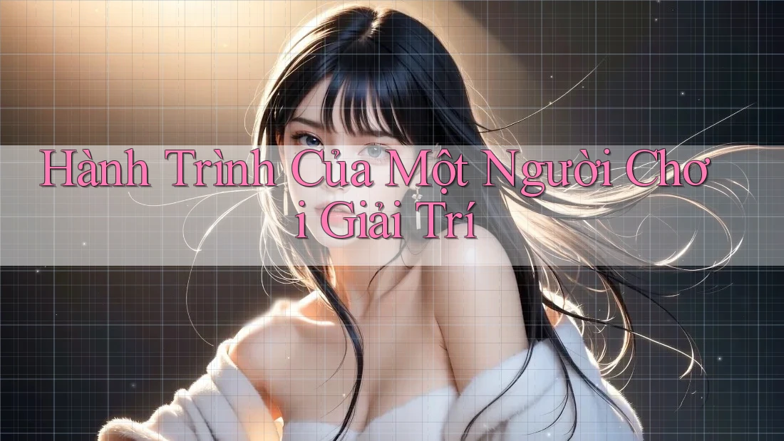 Hành Trình Của Một Người Chơi Giải Trí