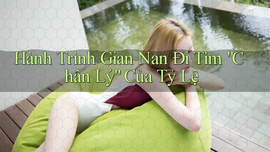 Hành Trình Gian Nan Đi Tìm “Chân Lý” Của Tỷ Lệ Hành Trình Gian Nan Đi Tìm “Chân Lý” Của Tỷ Lệ
