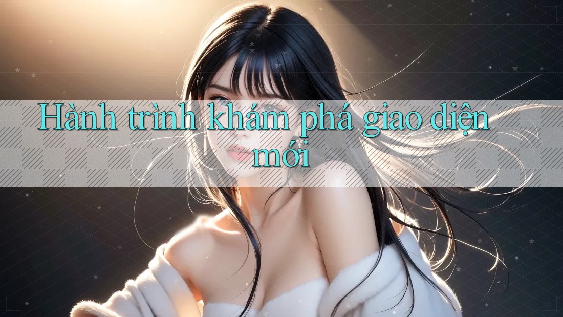 Hành trình khám phá giao diện mới Hành trình khám phá giao diện mới