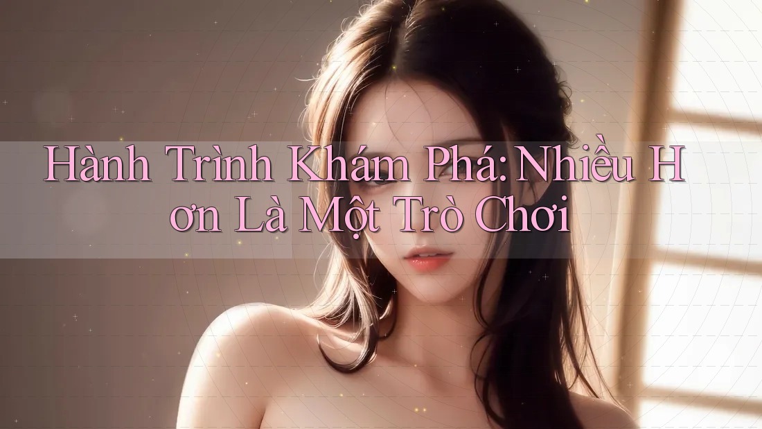 Hành Trình Khám Phá: Nhiều Hơn Là Một Trò Chơi