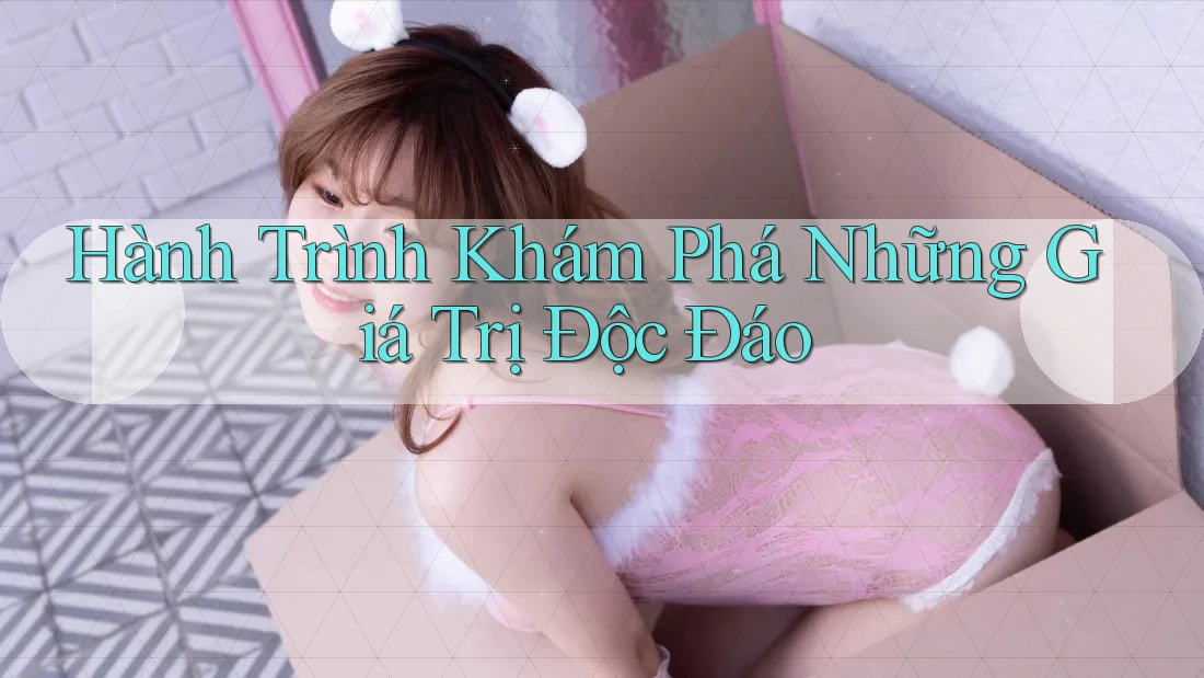 Hành Trình Khám Phá Những Giá Trị Độc Đáo Hành Trình Khám Phá Những Giá Trị Độc Đáo