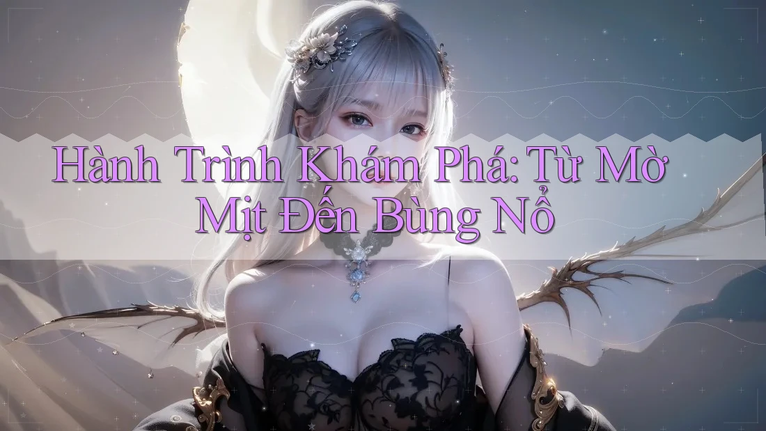 Hành Trình Khám Phá: Từ Mờ Mịt Đến Bùng Nổ Hành Trình Khám Phá: Từ Mờ Mịt Đến Bùng Nổ