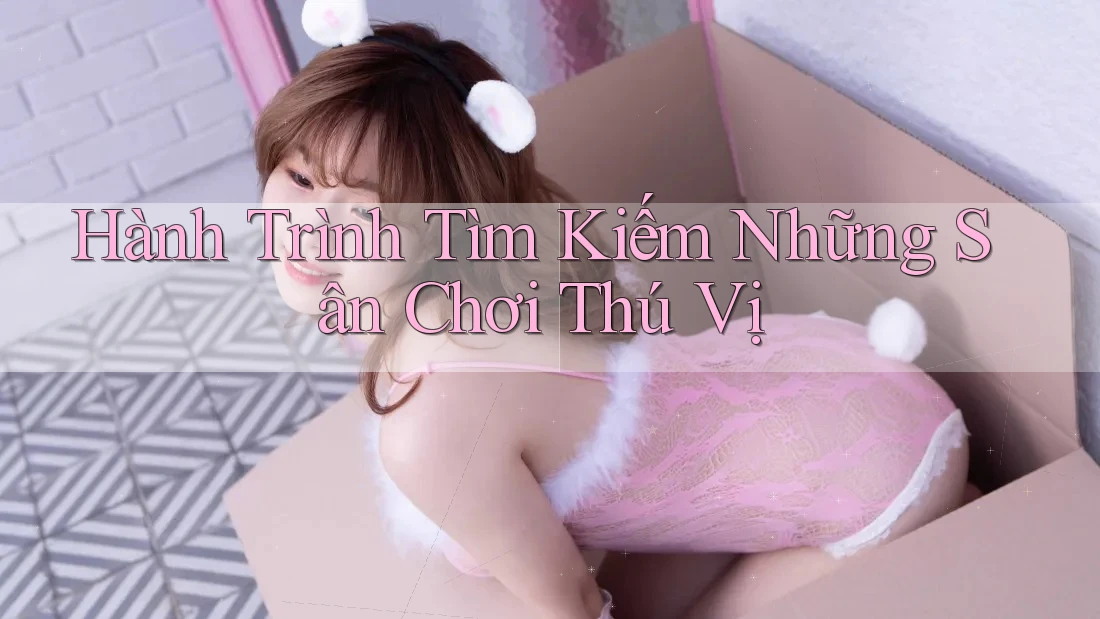 Hành Trình Tìm Kiếm Những Sân Chơi Thú Vị