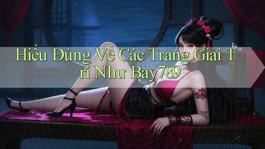 Hiểu Đúng Về Các Trang Giải Trí Như Bay789