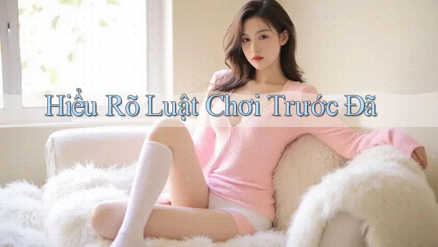 Hiểu Rõ Luật Chơi Trước Đã Hiểu Rõ Luật Chơi Trước Đã