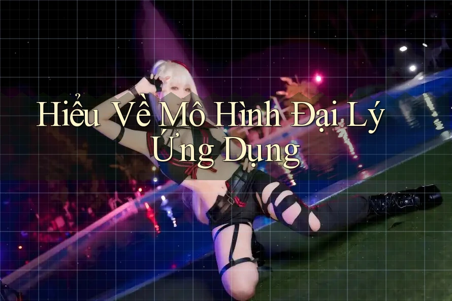 Hiểu Về Mô Hình Đại Lý Ứng Dụng