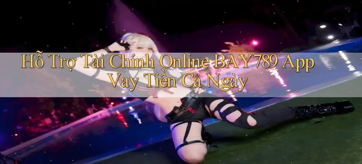 hỗ trợ tài chính online bay789 app vay tiền cả ngày