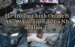 hỗ trợ tài chính online bay789 vay giấy tờ cá nhân hiện tại