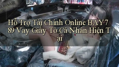 hỗ trợ tài chính online bay789 vay giấy tờ cá nhân hiện tại