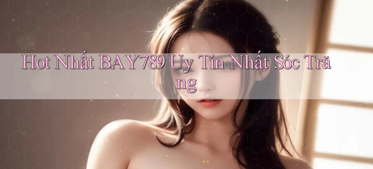hot nhất bay789 uy tín nhất Sóc Trăng