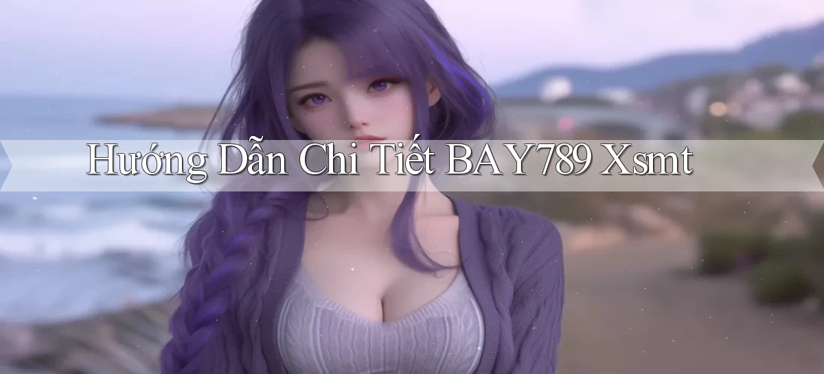hướng dẫn chi tiết bay789 xsmt