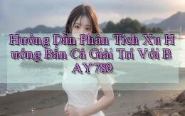 hướng dẫn phân tích xu hướng bắn cá giải trí với bay789