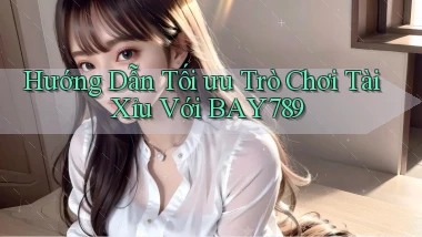 hướng dẫn tối ưu trò chơi tài xỉu với bay789