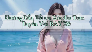 hướng dẫn tối ưu xóc đĩa trực tuyến với bay789