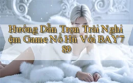 hướng dẫn trọn trải nghiệm game nổ hũ với bay789