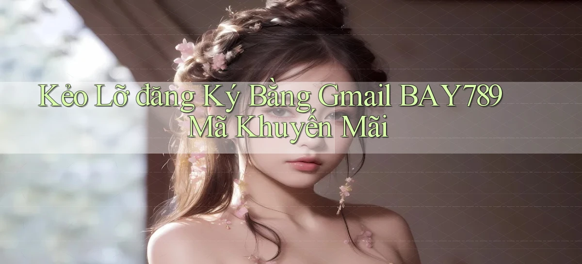 kẻo lỡ đăng ký bằng gmail bay789 mã khuyến mãi