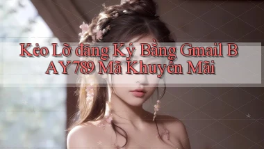 kẻo lỡ đăng ký bằng gmail bay789 mã khuyến mãi