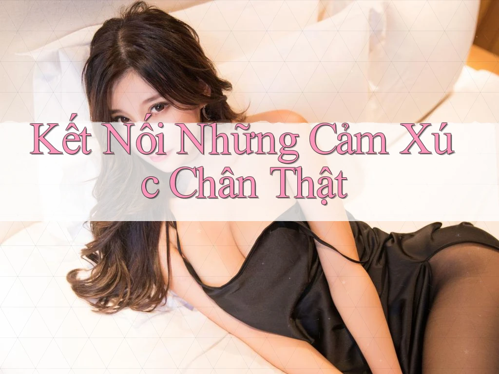 Kết Nối Những Cảm Xúc Chân Thật Kết Nối Những Cảm Xúc Chân Thật