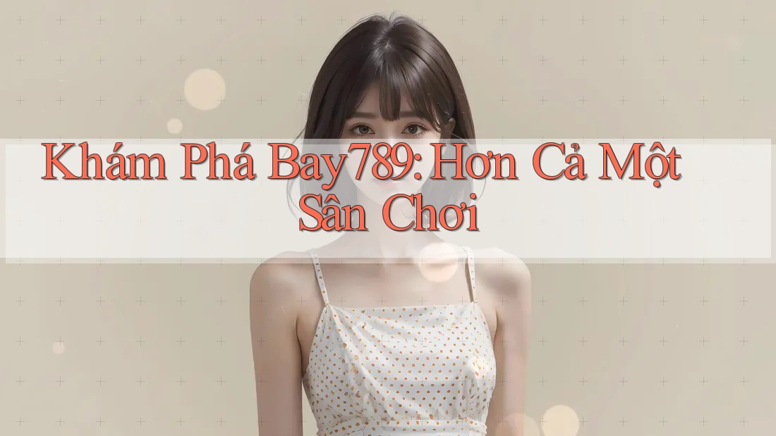 Khám Phá Bay789: Hơn Cả Một Sân Chơi