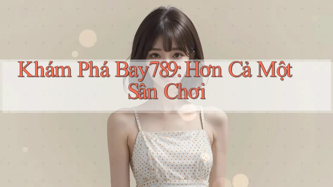 Khám Phá Bay789: Hơn Cả Một Sân Chơi