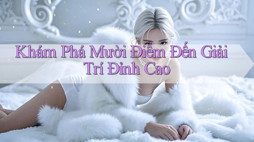 Khám Phá Mười Điểm Đến Giải Trí Đỉnh Cao Khám Phá Mười Điểm Đến Giải Trí Đỉnh Cao