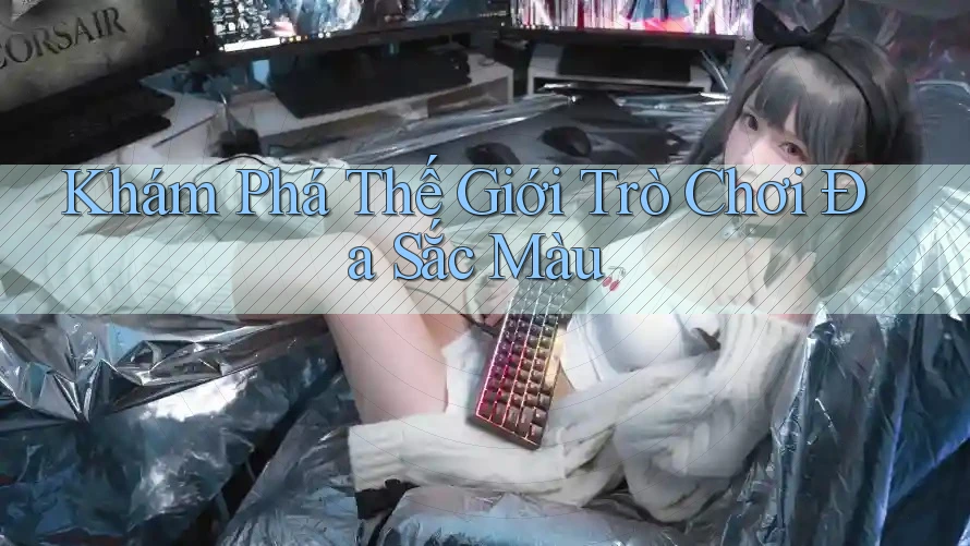 Khám Phá Thế Giới Trò Chơi Đa Sắc Màu Khám Phá Thế Giới Trò Chơi Đa Sắc Màu