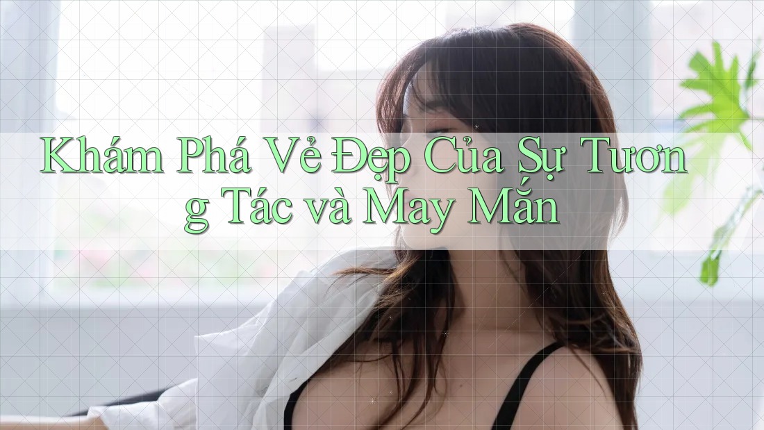 Khám Phá Vẻ Đẹp Của Sự Tương Tác và May Mắn