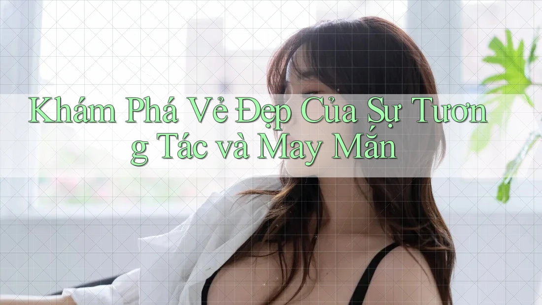 Khám Phá Vẻ Đẹp Của Sự Tương Tác và May Mắn Khám Phá Vẻ Đẹp Của Sự Tương Tác và May Mắn