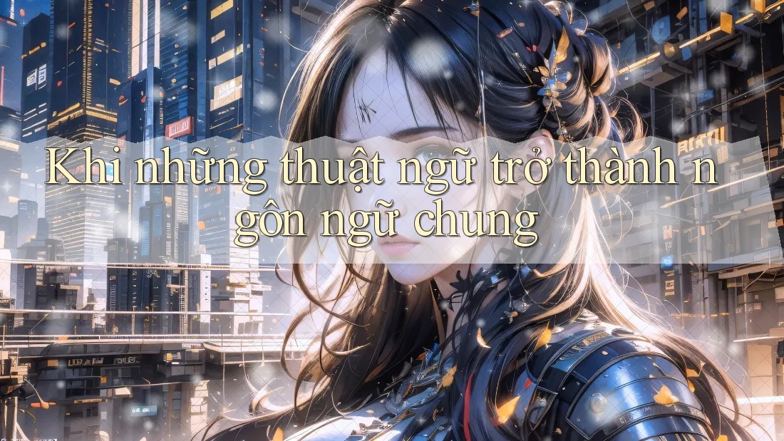Khi những thuật ngữ trở thành ngôn ngữ chung