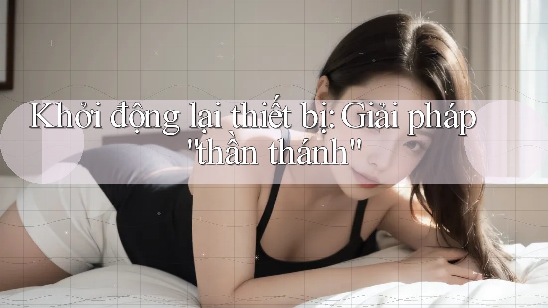 Khởi động lại thiết bị: Giải pháp “thần thánh” Khởi động lại thiết bị: Giải pháp “thần thánh”