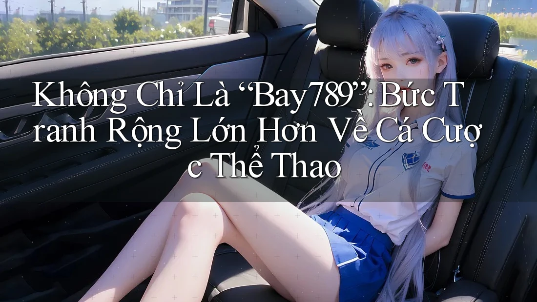 Không Chỉ Là “Bay789”: Bức Tranh Rộng Lớn Hơn Về Cá Cược Thể Thao