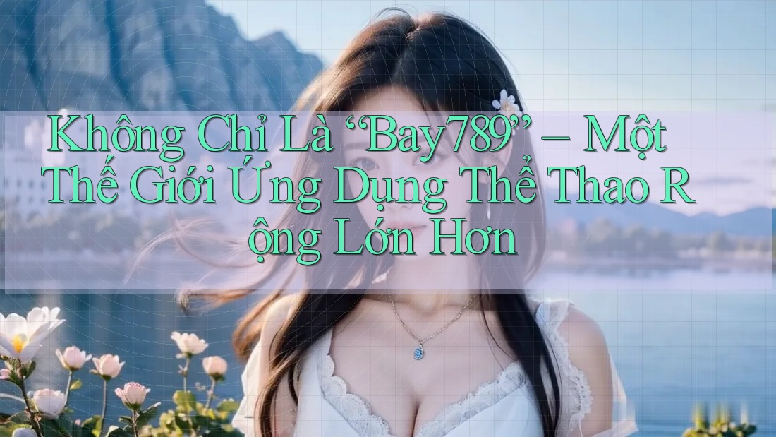 Không Chỉ Là “Bay789” – Một Thế Giới Ứng Dụng Thể Thao Rộng Lớn Hơn