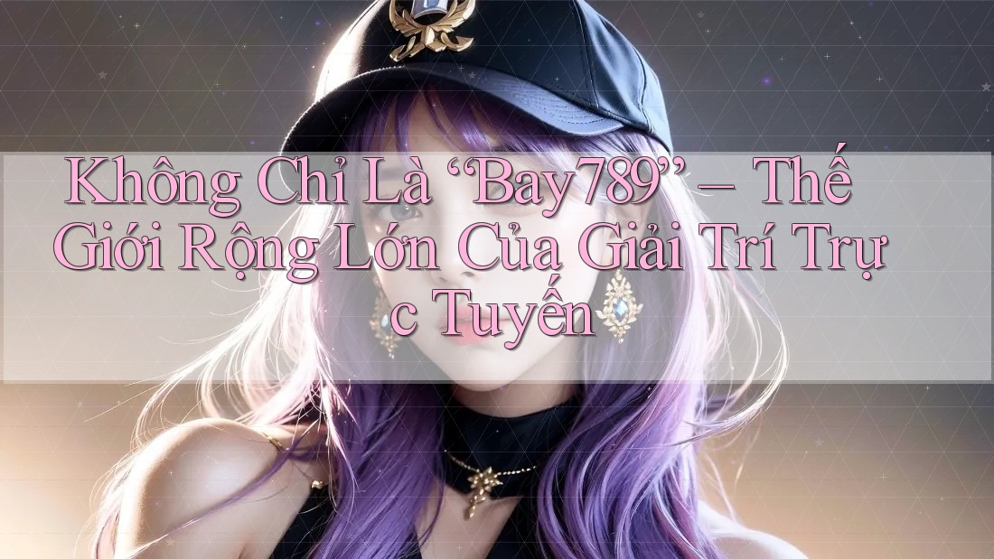 Không Chỉ Là “Bay789” – Thế Giới Rộng Lớn Của Giải Trí Trực Tuyến