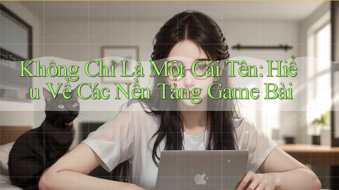 Không Chỉ Là Một Cái Tên: Hiểu Về Các Nền Tảng Game Bài Không Chỉ Là Một Cái Tên: Hiểu Về Các Nền Tảng Game Bài