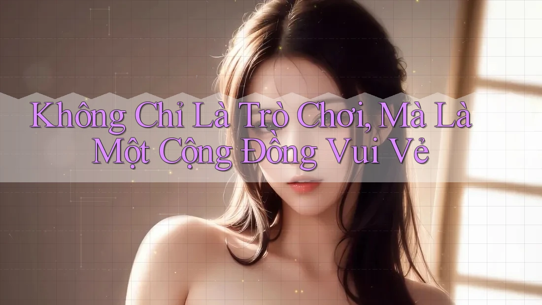 Không Chỉ Là Trò Chơi, Mà Là Một Cộng Đồng Vui Vẻ Không Chỉ Là Trò Chơi, Mà Là Một Cộng Đồng Vui Vẻ