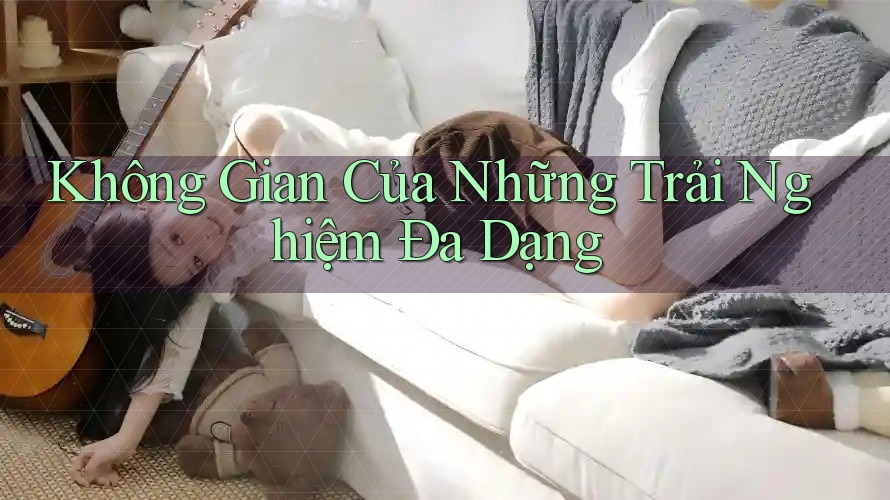 Không Gian Của Những Trải Nghiệm Đa Dạng Không Gian Của Những Trải Nghiệm Đa Dạng