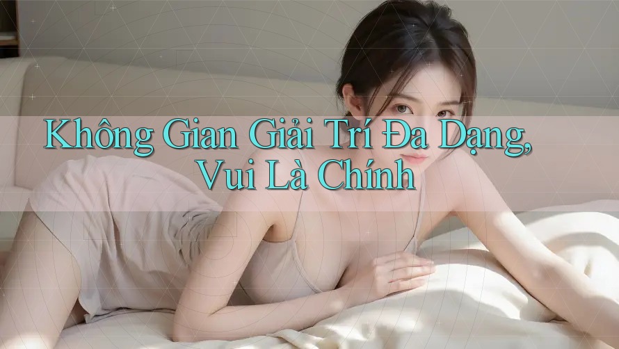 Không Gian Giải Trí Đa Dạng, Vui Là Chính Không Gian Giải Trí Đa Dạng, Vui Là Chính
