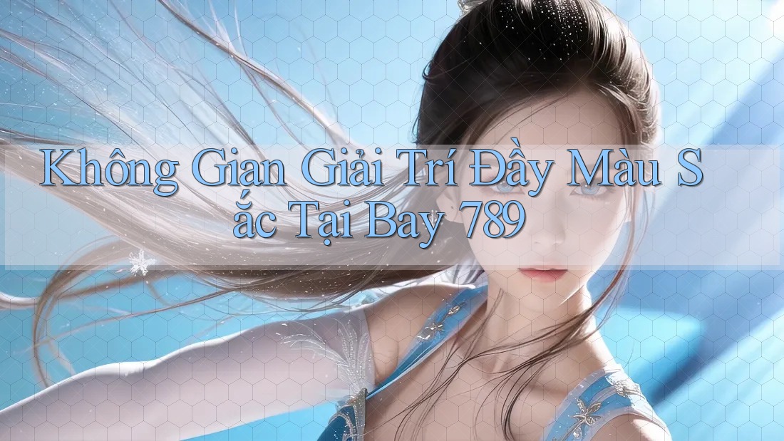 Không Gian Giải Trí Đầy Màu Sắc Tại Bay 789 Không Gian Giải Trí Đầy Màu Sắc Tại Bay 789