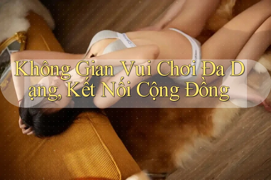 Không Gian Vui Chơi Đa Dạng, Kết Nối Cộng Đồng