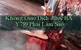 không giao dịch được bay789 phải làm sao
