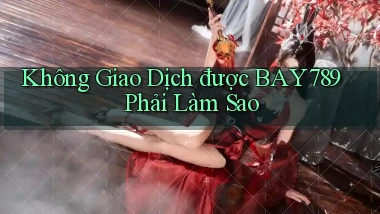 không giao dịch được bay789 phải làm sao