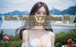 kiểm tra bay789 bang hội tiktok