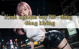 Kinh nghiệm bay789   đáng dùng không