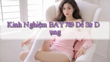 kinh nghiệm bay789 dễ sử dụng